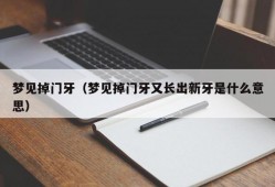 梦见掉门牙（梦见掉门牙又长出新牙是什么意思）