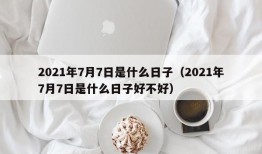 2021年7月7日是什么日子（2021年7月7日是什么日子好不好）