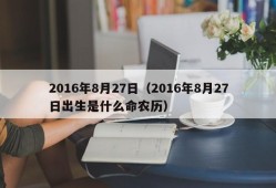 2016年8月27日（2016年8月27日出生是什么命农历）