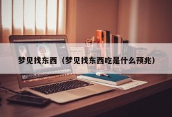 梦见找东西（梦见找东西吃是什么预兆）