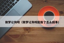 做梦让狗咬（做梦让狗咬屁股了怎么回事）