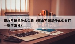 滴水不漏是什么生肖（滴水不漏是什么生肖打一数字生肖）