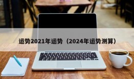 运势2021年运势（2024年运势测算）