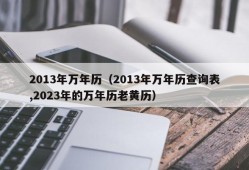 2013年万年历（2013年万年历查询表,2023年的万年历老黄历）