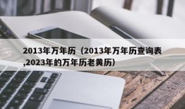 2013年万年历（2013年万年历查询表,2023年的万年历老黄历）