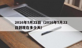 2016年5月22日（2016年5月22日到现在多少天）