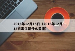 2016年12月15日（2016年12月15日出生是什么星座）