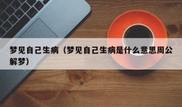 梦见自己生病（梦见自己生病是什么意思周公解梦）