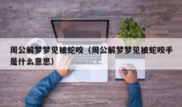 周公解梦梦见被蛇咬（周公解梦梦见被蛇咬手是什么意思）