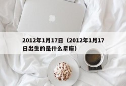 2012年1月17日（2012年1月17日出生的是什么星座）