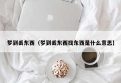 梦到丢东西（梦到丢东西找东西是什么意思）