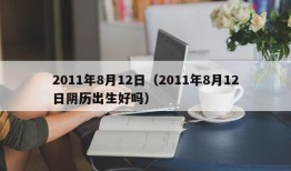 2011年8月12日（2011年8月12日阴历出生好吗）