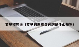 梦见被狗追（梦见狗追着自己跑是什么预兆）