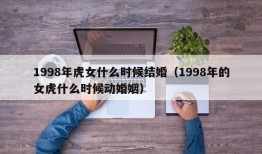 1998年虎女什么时候结婚（1998年的女虎什么时候动婚姻）