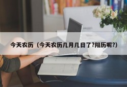 今天农历（今天农历几月几日了?阳历呢?）