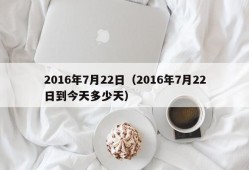 2016年7月22日（2016年7月22日到今天多少天）