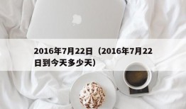 2016年7月22日（2016年7月22日到今天多少天）