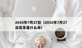 2016年7月27日（2016年7月27日出生是什么命）