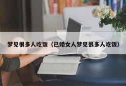 梦见很多人吃饭（已婚女人梦见很多人吃饭）