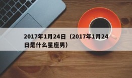 2017年1月24日（2017年1月24日是什么星座男）