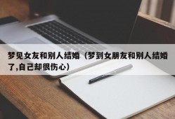 梦见女友和别人结婚（梦到女朋友和别人结婚了,自己却很伤心）