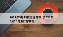 2022年3月19日五行穿衣（2021年3月19日五行穿衣指）