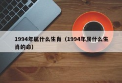 1994年属什么生肖（1994年属什么生肖的命）