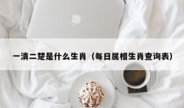 一清二楚是什么生肖（每日属相生肖查询表）