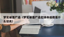 梦见被僵尸追（梦见被僵尸追赶拼命逃跑是什么征兆）