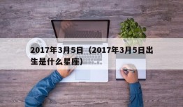 2017年3月5日（2017年3月5日出生是什么星座）