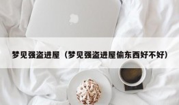 梦见强盗进屋（梦见强盗进屋偷东西好不好）