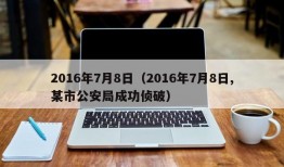 2016年7月8日（2016年7月8日,某市公安局成功侦破）