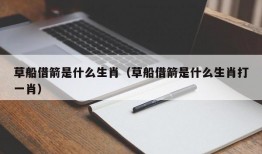 草船借箭是什么生肖（草船借箭是什么生肖打一肖）