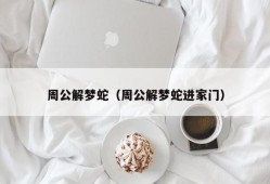 周公解梦蛇（周公解梦蛇进家门）