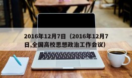 2016年12月7日（2016年12月7日,全国高校思想政治工作会议）