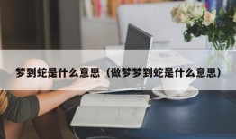 梦到蛇是什么意思（做梦梦到蛇是什么意思）