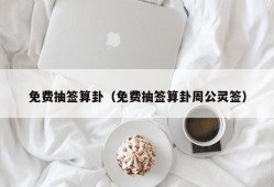 免费抽签算卦（免费抽签算卦周公灵签）