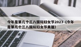 今年是第几个三八国际妇女节2023（今年是第几个三八国际妇女节美篇）