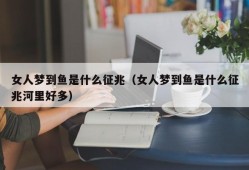 女人梦到鱼是什么征兆（女人梦到鱼是什么征兆河里好多）