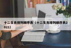 十二生肖排列顺序表（十二生肖排列顺序表2021）