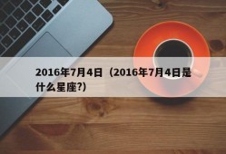 2016年7月4日（2016年7月4日是什么星座?）