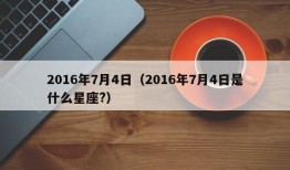 2016年7月4日（2016年7月4日是什么星座?）