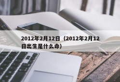 2012年2月12日（2012年2月12日出生是什么命）