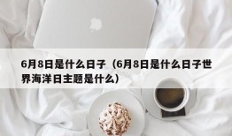 6月8日是什么日子（6月8日是什么日子世界海洋日主题是什么）