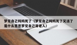 梦见自己妈妈死了（梦见自己妈妈死了又活了是什么意思梦见自己背老人）