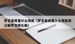 梦见老虎是什么预兆（梦见老虎是什么预兆周公解梦怎样化解）