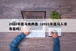 2022年属马有两喜（2021年属马人会有喜吗）