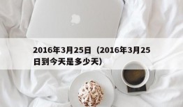 2016年3月25日（2016年3月25日到今天是多少天）