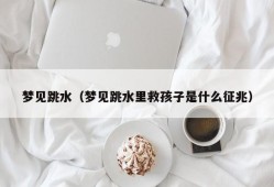 梦见跳水（梦见跳水里救孩子是什么征兆）