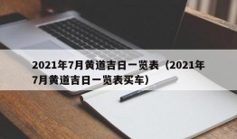 2021年7月黄道吉日一览表（2021年7月黄道吉日一览表买车）